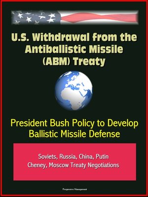 cover image of U.S. Withdrawal from the Antiballistic Missile (ABM) Treaty--President Bush Policy to Develop Ballistic Missile Defense, Soviets, Russia, China, Putin, Cheney, Moscow Treaty Negotiations